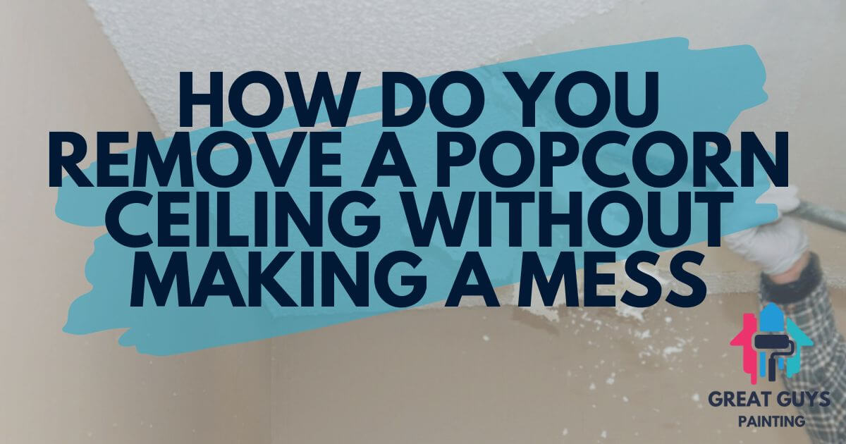 How Do You Remove a Popcorn Ceiling Without Making a Mess?